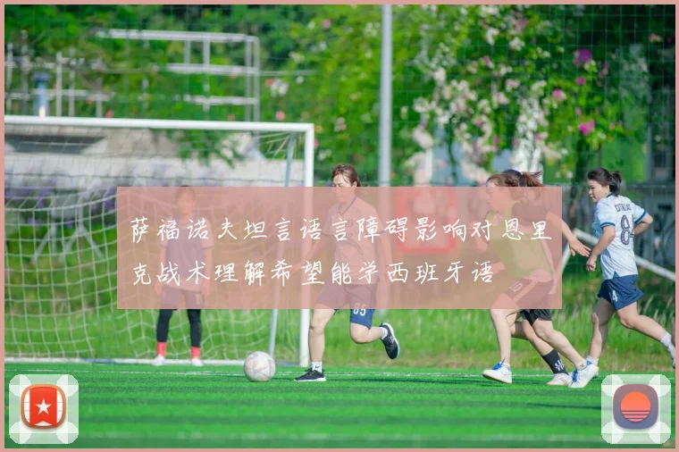 萨福诺夫坦言语言障碍影响对恩里克战术理解希望能学西班牙语