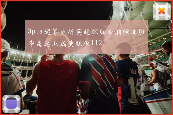 Opta超算分析英超双红会利物浦胜率高达七成曼联仅112