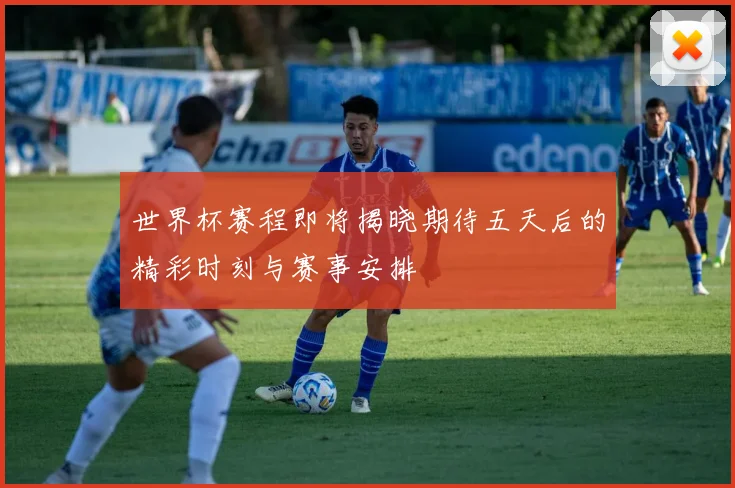世界杯赛程即将揭晓期待五天后的精彩时刻与赛事安排