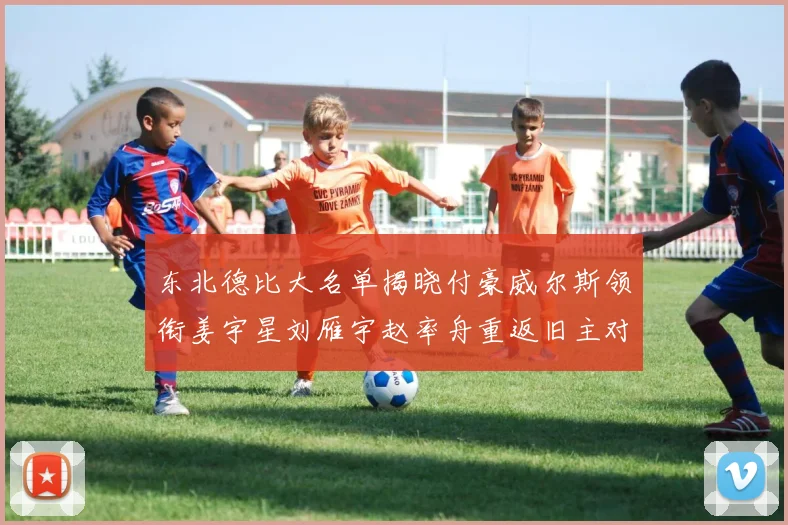 东北德比大名单揭晓付豪威尔斯领衔姜宇星刘雁宇赵率舟重返旧主对决