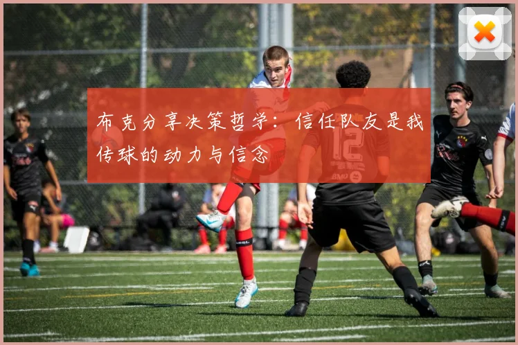布克分享决策哲学：信任队友是我传球的动力与信念