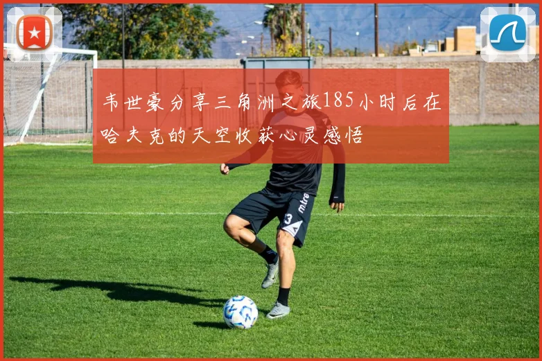 韦世豪分享三角洲之旅185小时后在哈夫克的天空收获心灵感悟