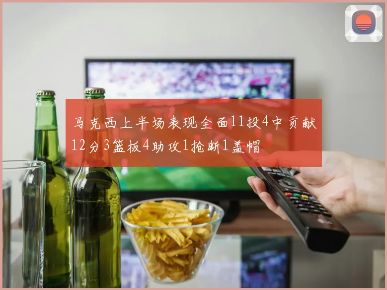 马克西上半场表现全面11投4中贡献12分3篮板4助攻1抢断1盖帽