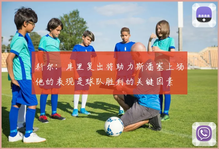 科尔：库里复出将助力斯潘塞上场他的表现是球队胜利的关键因素