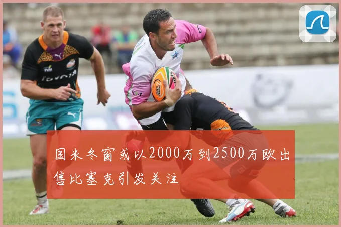国米冬窗或以2000万到2500万欧出售比塞克引发关注