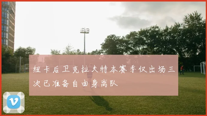 纽卡后卫克拉夫特本赛季仅出场三次已准备自由身离队