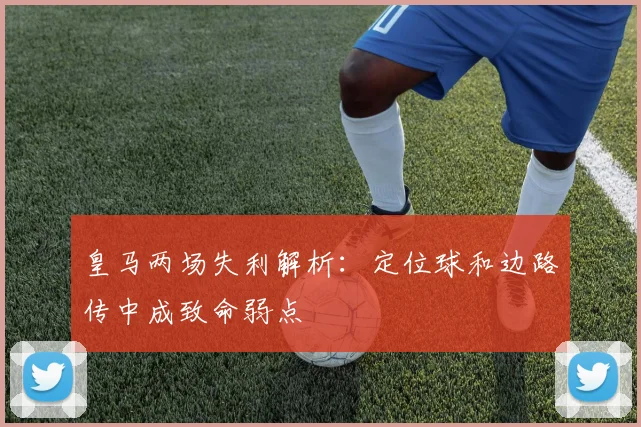 皇马两场失利解析：定位球和边路传中成致命弱点