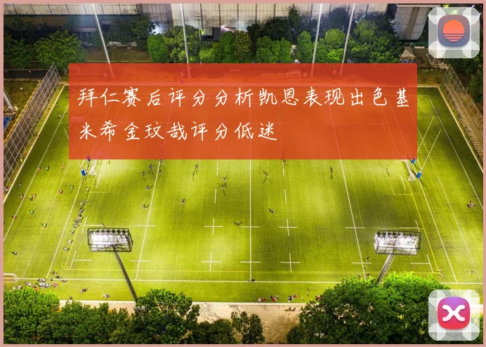 拜仁赛后评分分析凯恩表现出色基米希金玟哉评分低迷