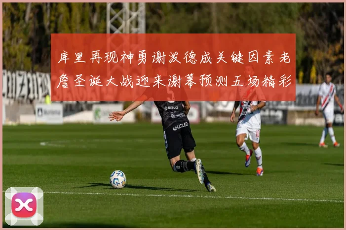 库里再现神勇谢泼德成关键因素老詹圣诞大战迎来谢幕预测五场精彩对决