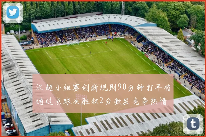 汉超小组赛创新规则90分钟打平将通过点球决胜积2分激发竞争热情