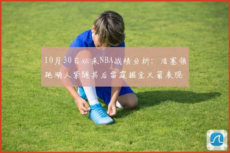 10月30日以来NBA战绩分析：活塞领跑湖人紧随其后雷霆掘金火箭表现不俗