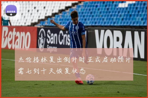 杰伦格林复出倒计时正式启动预计需七到十天恢复状态