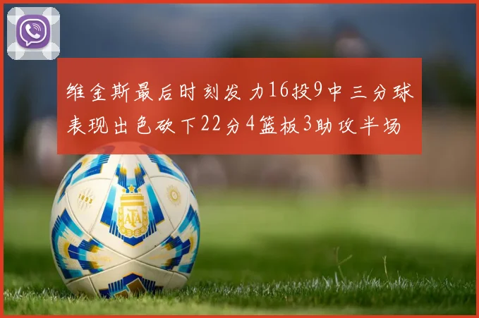 维金斯最后时刻发力16投9中三分球表现出色砍下22分4篮板3助攻半场独得15分