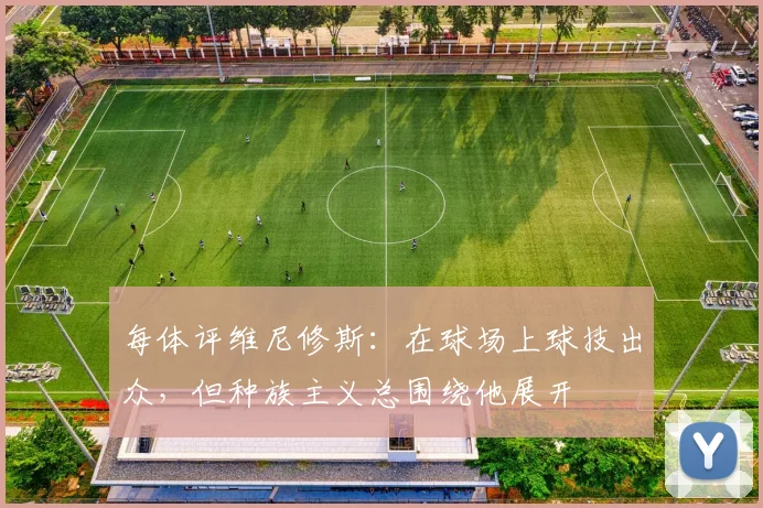 每体评维尼修斯：在球场上球技出众，但种族主义总围绕他展开