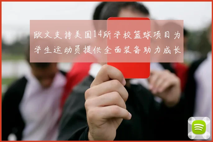 欧文支持美国14所学校篮球项目为学生运动员提供全面装备助力成长
