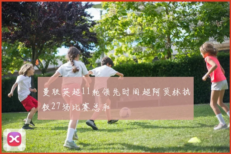 曼联英超11轮领先时间超阿莫林执教27场比赛总和