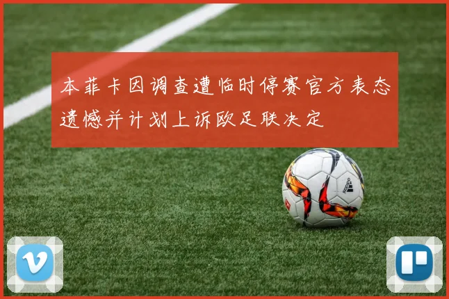 本菲卡因调查遭临时停赛官方表态遗憾并计划上诉欧足联决定