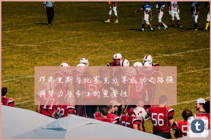 邓弗里斯与比塞克分享成功之路强调努力与专注的重要性